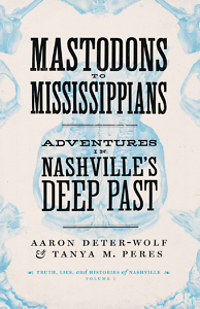 "Mastodons to Mississippians: Adventures in Nashville’s Deep Past" by Aaron Deter-Wolf