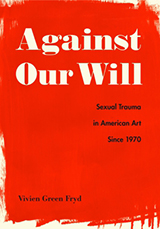 Book cover, Against our Will: Sexual Trauma in American Art Since 1970 by Vivien Green Fryd