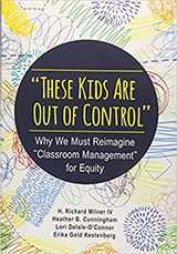 Book cover, “These Kids Are Out of Control”: Why We Must Reimagine “Classroom Management” for Equity by H. Richard Milner, et al 